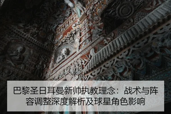 巴黎圣日耳曼新帅执教理念：战术与阵容调整深度解析及球星角色影响