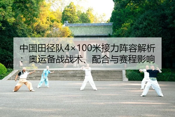 中国田径队4×100米接力阵容解析：奥运备战战术、配合与赛程影响